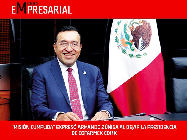 “MISIÓN CUMPLIDA” EXPRESÓ ARMANDO ZÚÑIGA AL DEJAR LA PRESIDENCIA DE COPARMEX CDMX