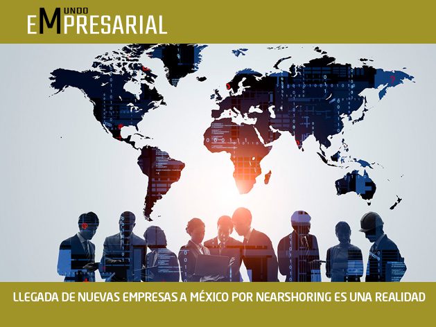 LLEGADA DE NUEVAS EMPRESAS A MÉXICO POR NEARSHORING ES UNA REALIDAD