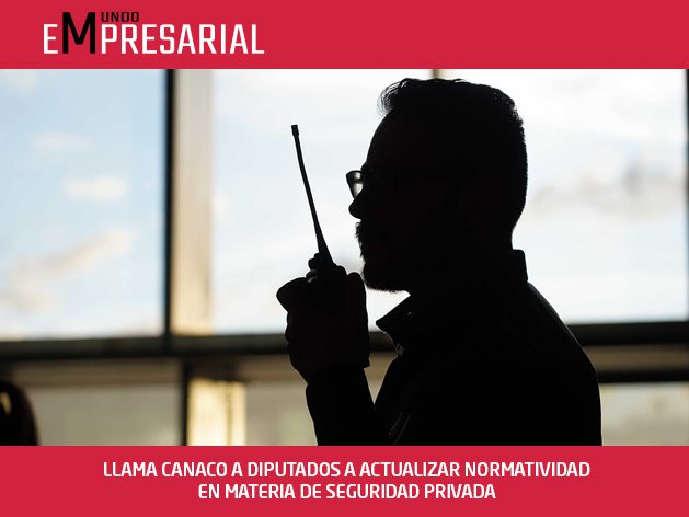 LLAMA CANACO A DIPUTADOS A ACTUALIZAR NORMATIVIDAD EN MATERIA DE SEGURIDAD PRIVADA