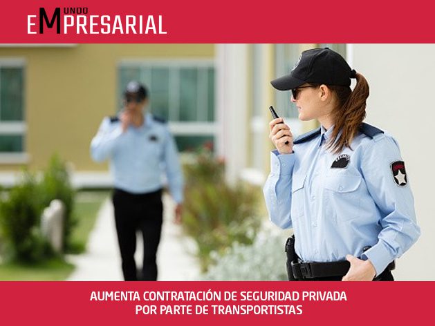 AUMENTA CONTRATACIÓN DE SEGURIDAD PRIVADA POR PARTE DE TRANSPORTISTAS