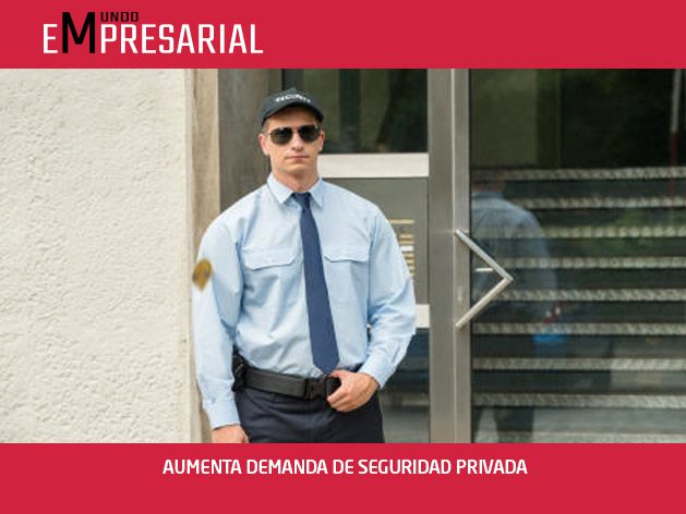 AUMENTA DEMANDA DE SEGURIDAD PRIVADA