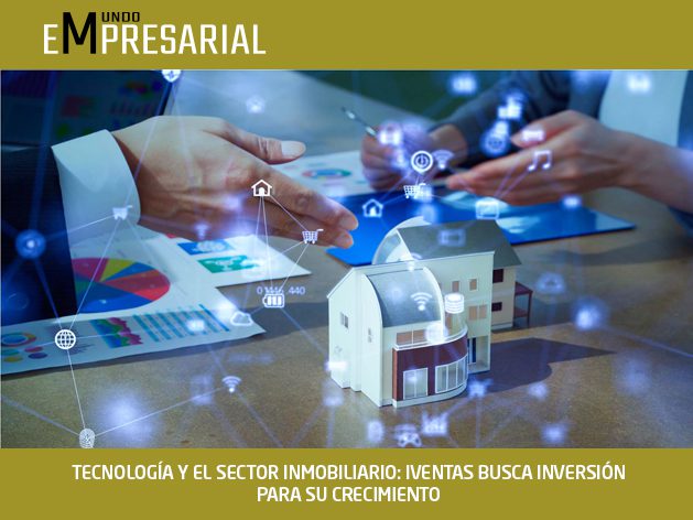 TECNOLOGÍA Y EL SECTOR INMOBILIARIO: IVENTAS BUSCA INVERSIÓN PARA SU CRECIMIENTO