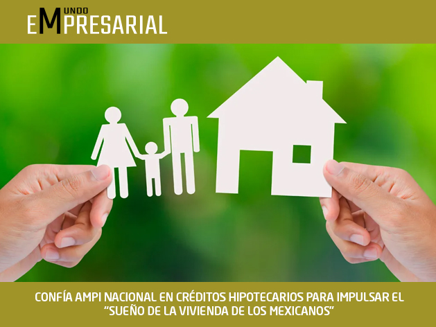 CONFÍA AMPI NACIONAL EN CRÉDITOS HIPOTECARIOS PARA IMPULSAR EL “SUEÑO DE LA VIVIENDA DE LOS MEXICANOS”