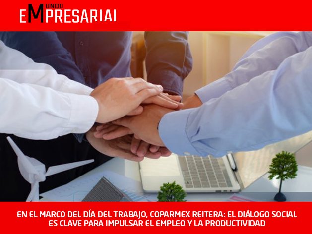 EN EL MARCO DEL DÍA DEL TRABAJO, COPARMEX REITERA: EL DIÁLOGO SOCIAL ES CLAVE PARA IMPULSAR EL EMPLEO Y LA PRODUCTIVIDAD