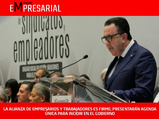 LA ALIANZA DE EMPRESARIOS Y TRABAJADORES ES FIRME; PRESENTARÁN AGENDA ÚNICA PARA INCIDIR EN EL GOBIERNO