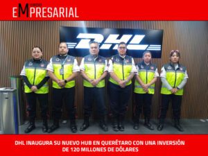 DHL INAUGURA SU NUEVO HUB EN QUERÉTARO CON UNA INVERSIÓN DE 120 MILLONES DE DÓLARES