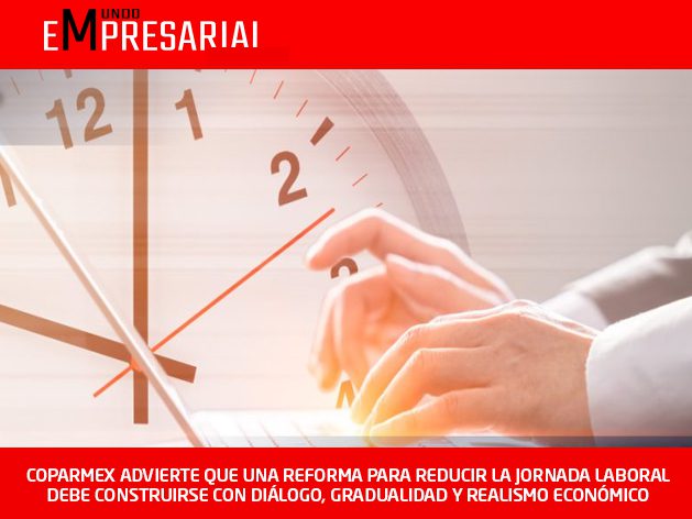 COPARMEX ADVIERTE QUE UNA REFORMA PARA REDUCIR LA JORNADA LABORAL DEBE CONSTRUIRSE CON DIÁLOGO, GRADUALIDAD Y REALISMO ECONÓMICO