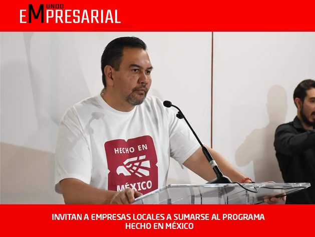 INVITAN A EMPRESAS LOCALES A SUMARSE AL PROGRAMA HECHO EN MÉXICO