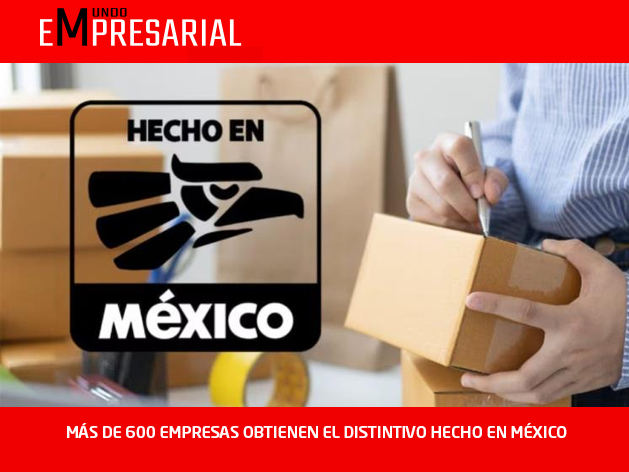 MÁS DE 600 EMPRESAS OBTIENEN EL DISTINTIVO HECHO EN MÉXICO