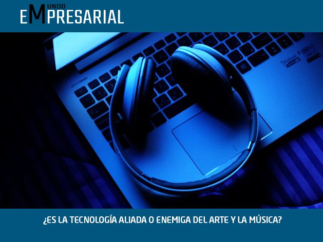 ¿ES LA TECNOLOGÍA ALIADA O ENEMIGA DEL ARTE Y LA MÚSICA?