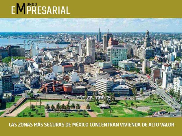 LAS ZONAS MÁS SEGURAS DE MÉXICO CONCENTRAN VIVIENDA DE ALTO VALOR