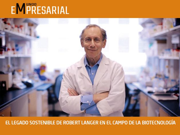 EL LEGADO SOSTENIBLE DE ROBERT LANGER EN EL CAMPO DE LA BIOTECNOLOGÍA