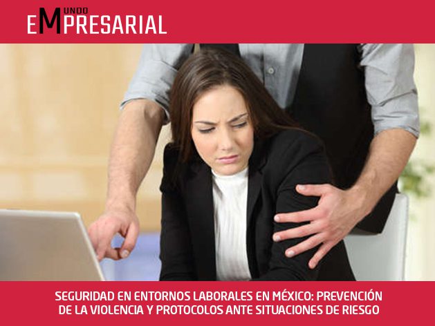 SEGURIDAD EN ENTORNOS LABORALES EN MÉXICO: PREVENCIÓN DE LA VIOLENCIA Y PROTOCOLOS ANTE SITUACIONES DE RIESGO