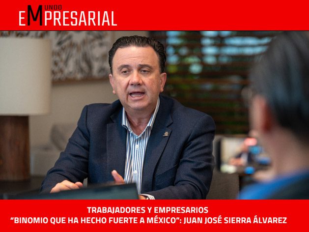 TRABAJADORES Y EMPRESARIOS“BINOMIO QUE HA HECHO FUERTE A MÉXICO”: JUAN JOSÉ SIERRA ÁLVAREZ