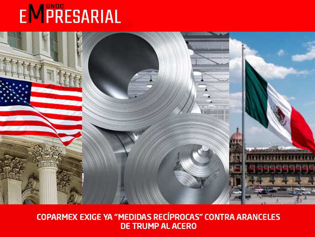 COPARMEX EXIGE YA “MEDIDAS RECÍPROCAS” CONTRA ARANCELES DE TRUMP AL ACERO