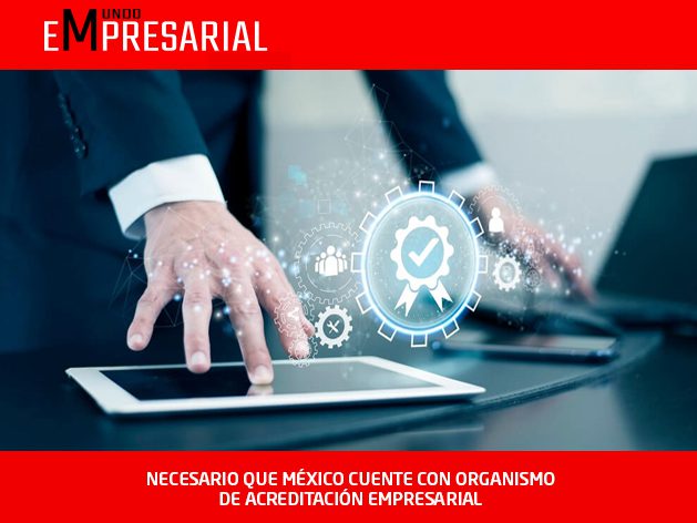 NECESARIO QUE MÉXICO CUENTE CON ORGANISMO DE ACREDITACIÓN EMPRESARIAL