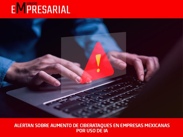 ALERTAN SOBRE AUMENTO DE CIBERATAQUES EN EMPRESAS MEXICANAS POR USO DE IA