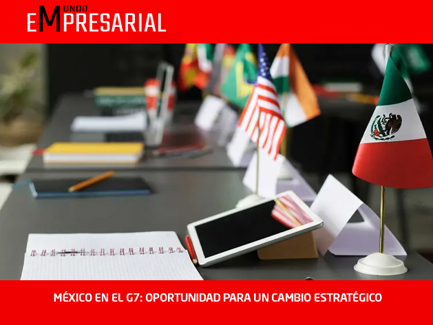 MÉXICO EN EL G7: OPORTUNIDAD PARA UN CAMBIO ESTRATÉGICO