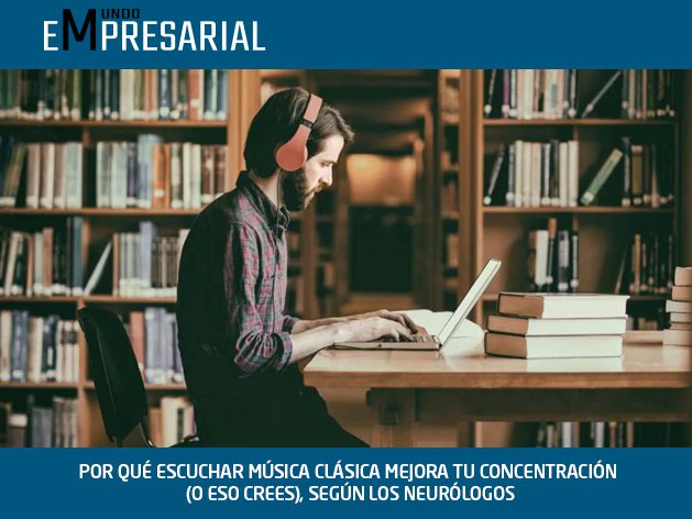 POR QUÉ ESCUCHAR MÚSICA CLÁSICA MEJORA TU CONCENTRACIÓN (O ESO CREES), SEGÚN LOS NEURÓLOGOS
