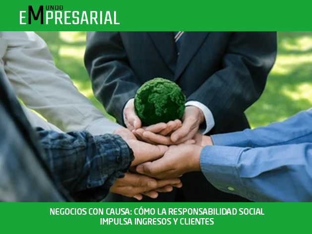 NEGOCIOS CON CAUSA: CÓMO LA RESPONSABILIDAD SOCIAL IMPULSA INGRESOS Y CLIENTES