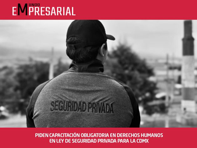 PIDEN CAPACITACIÓN OBLIGATORIA EN DERECHOS HUMANOS EN LEY DE SEGURIDAD PRIVADA PARA LA CDMX