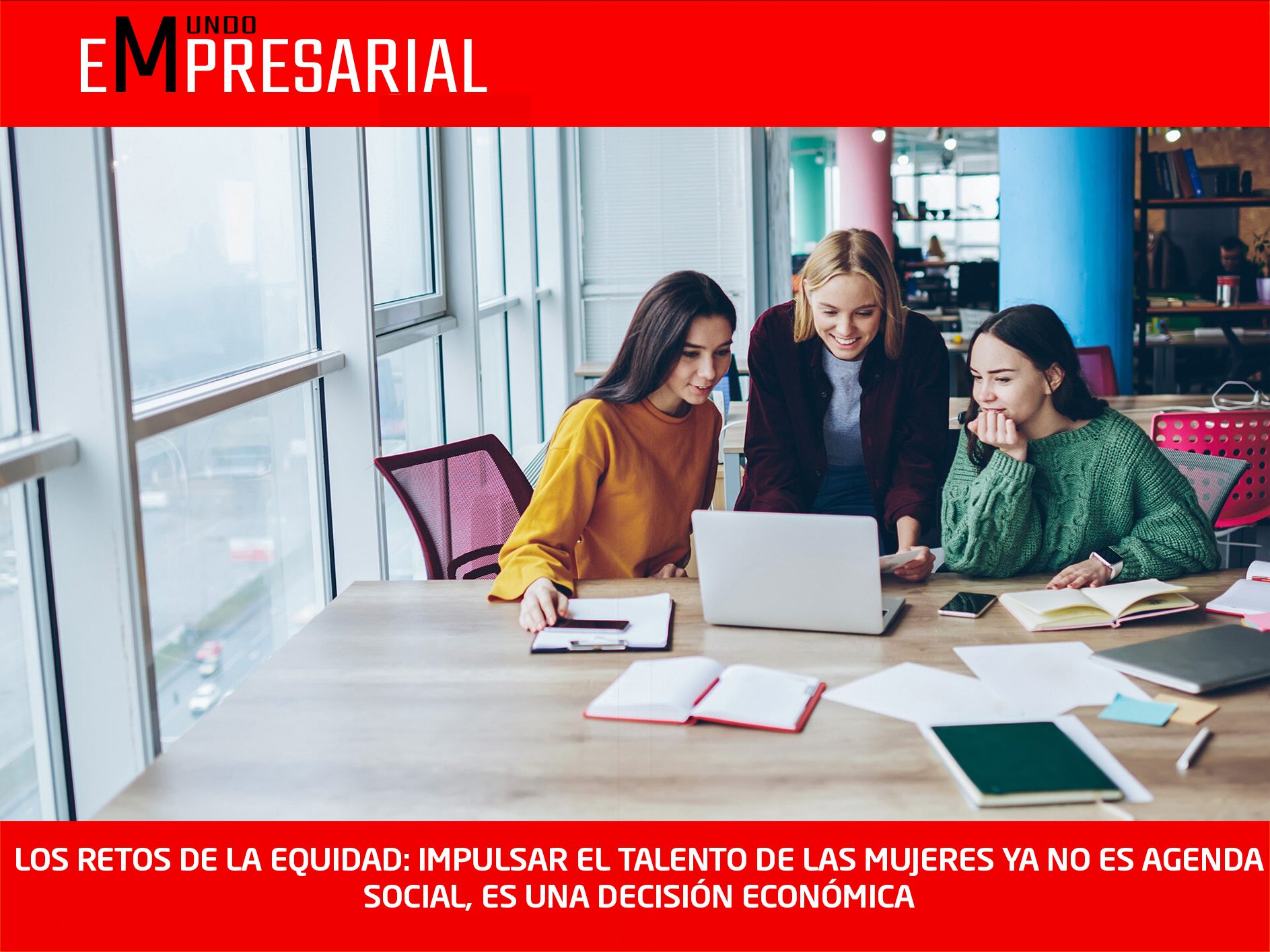 LOS RETOS DE LA EQUIDAD: IMPULSAR EL TALENTO DE LAS MUJERES YA NO ES AGENDA SOCIAL, ES UNA DECISIÓN ECONÓMICA
