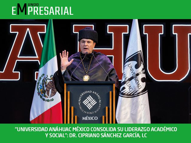 “UNIVERSIDAD ANÁHUAC MÉXICO CONSOLIDA SU LIDERAZGO ACADÉMICO Y SOCIAL”: DR. CIPRIANO SÁNCHEZ GARCÍA, LC