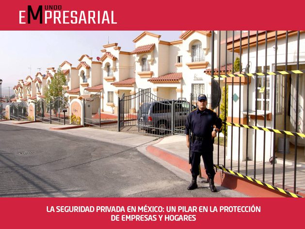 LA SEGURIDAD PRIVADA EN MÉXICO: UN PILAR EN LA PROTECCIÓN DE EMPRESAS Y HOGARES