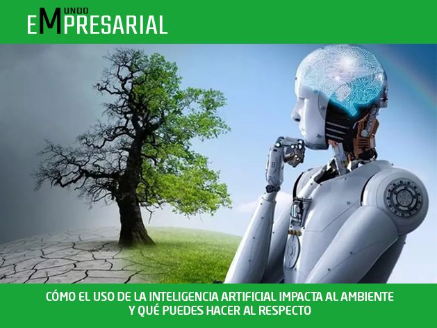 CÓMO EL USO DE LA INTELIGENCIA ARTIFICIAL IMPACTA AL AMBIENTE Y QUÉ PUEDES HACER AL RESPECTO
