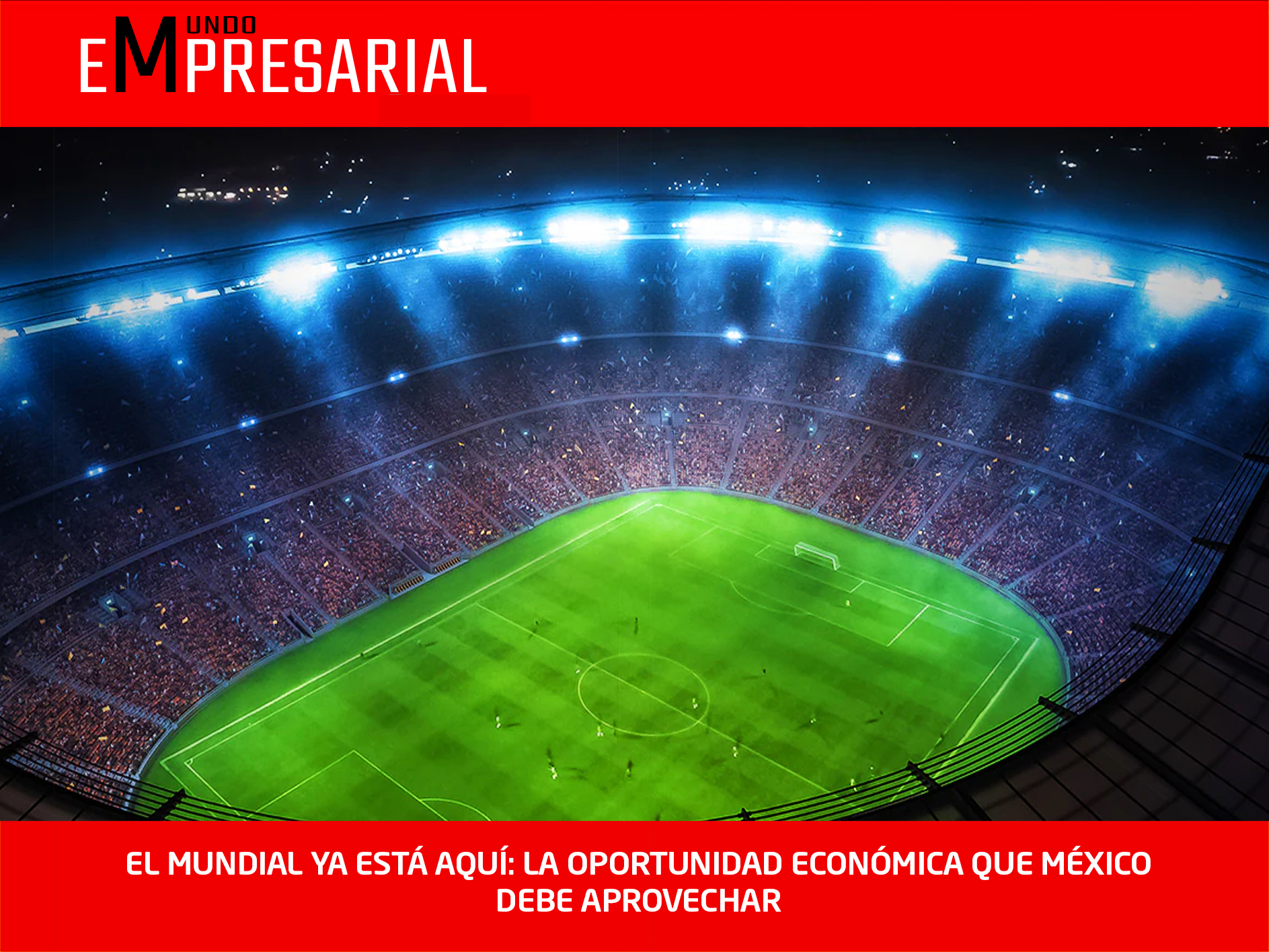 EL MUNDIAL YA ESTÁ AQUÍ: LA OPORTUNIDAD ECONÓMICA QUE MÉXICO DEBE APROVECHAR