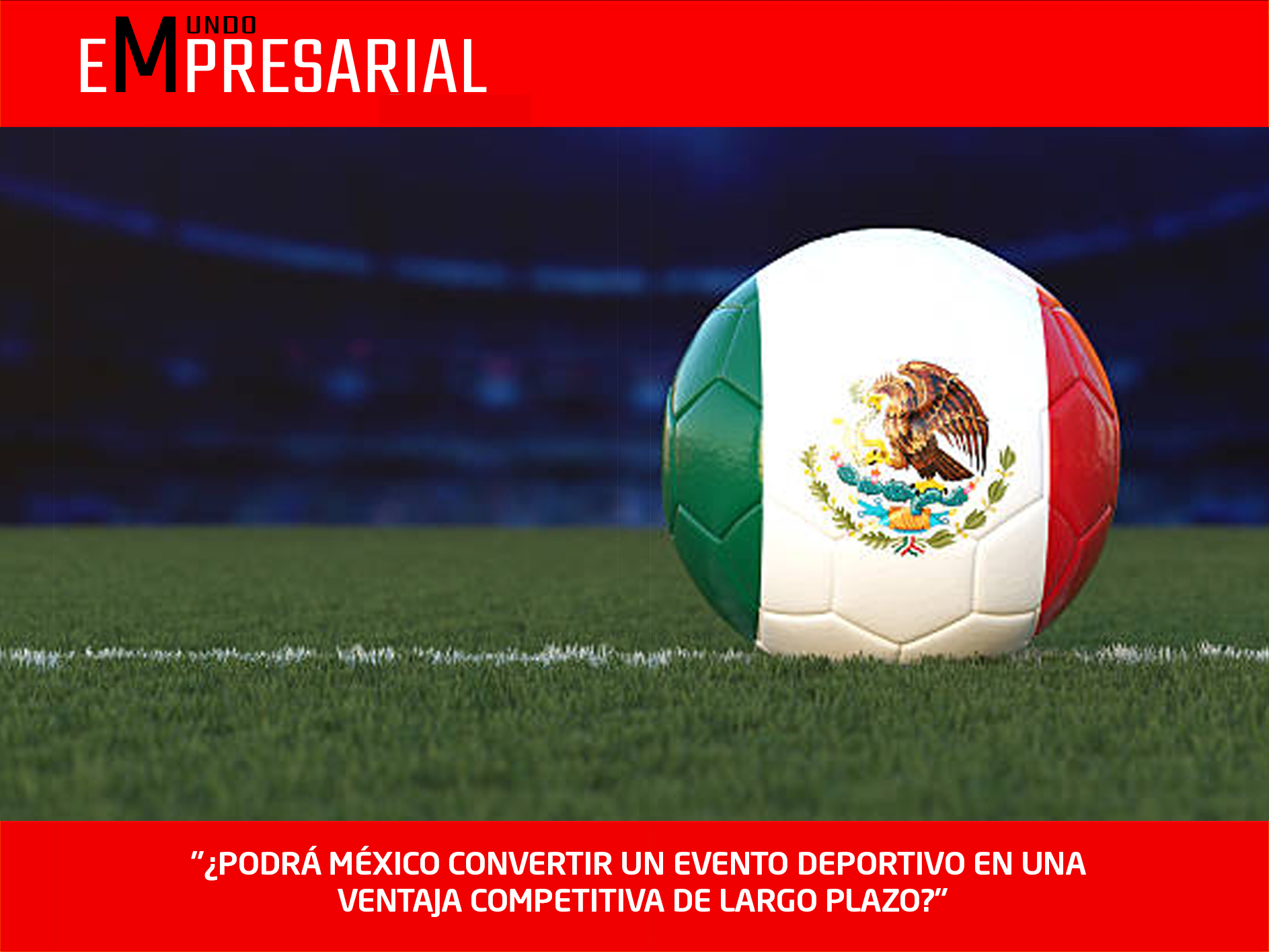«¿PODRÁ MÉXICO CONVERTIR UN EVENTO DEPORTIVO EN UNA VENTAJA COMPETITIVA DE LARGO PLAZO?»