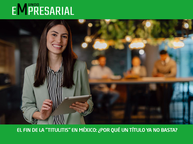 EL FIN DE LA “TITULITIS” EN MÉXICO: ¿POR QUÉ UN TÍTULO YA NO BASTA?