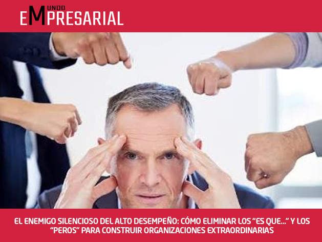 EL ENEMIGO SILENCIOSO DEL ALTO DESEMPEÑO: CÓMO ELIMINAR LOS “ES QUE…” Y LOS “PEROS” PARA CONSTRUIR ORGANIZACIONES EXTRAORDINARIAS