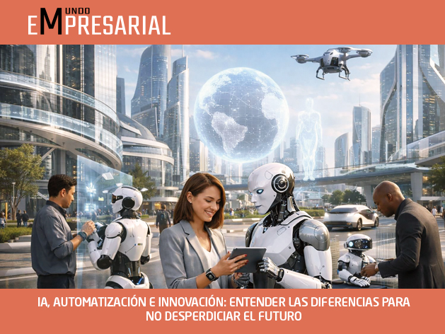 IA, AUTOMATIZACIÓN E INNOVACIÓN: ENTENDER LAS DIFERENCIAS PARA NO DESPERDICIAR EL FUTURO