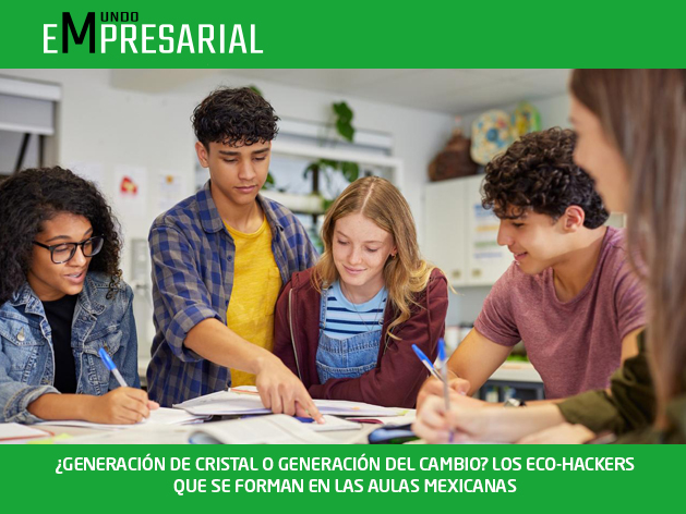 ¿GENERACIÓN DE CRISTAL O GENERACIÓN DEL CAMBIO? LOS ECO-HACKERS QUE SE FORMAN EN LAS AULAS MEXICANAS