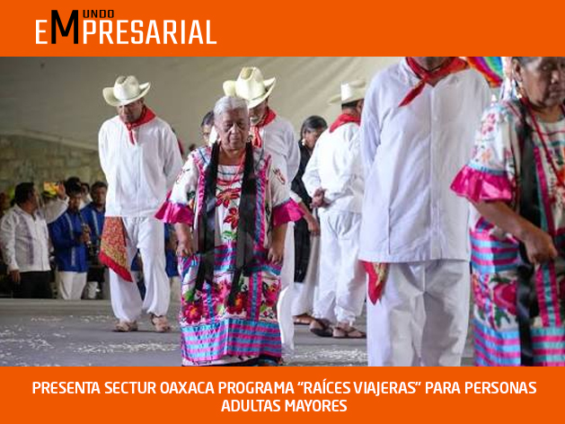 PRESENTA SECTUR OAXACA PROGRAMA “RAÍCES VIAJERAS” PARA PERSONAS ADULTAS MAYORES