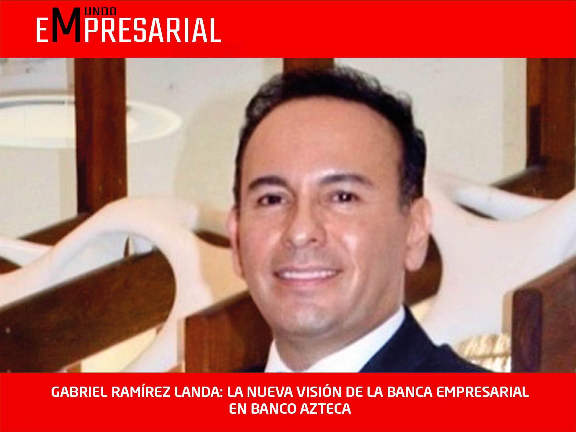 GABRIEL RAMÍREZ LANDA: LA NUEVA VISIÓN DE LA BANCA EMPRESARIAL EN BANCO AZTECA