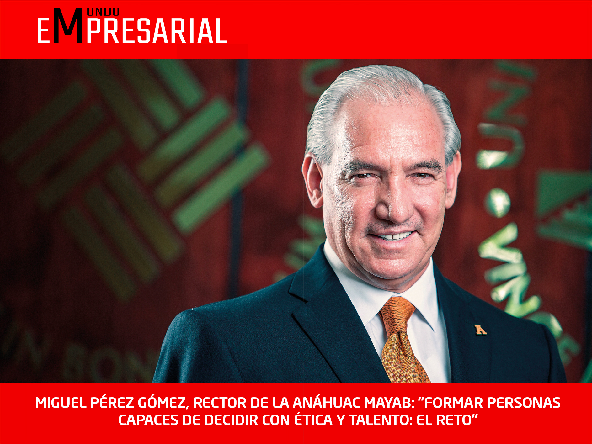 MIGUEL PÉREZ GÓMEZ, RECTOR DE LA ANÁHUAC MAYAB: “FORMAR PERSONAS CAPACES DE DECIDIR CON ÉTICA Y TALENTO: EL RETO”