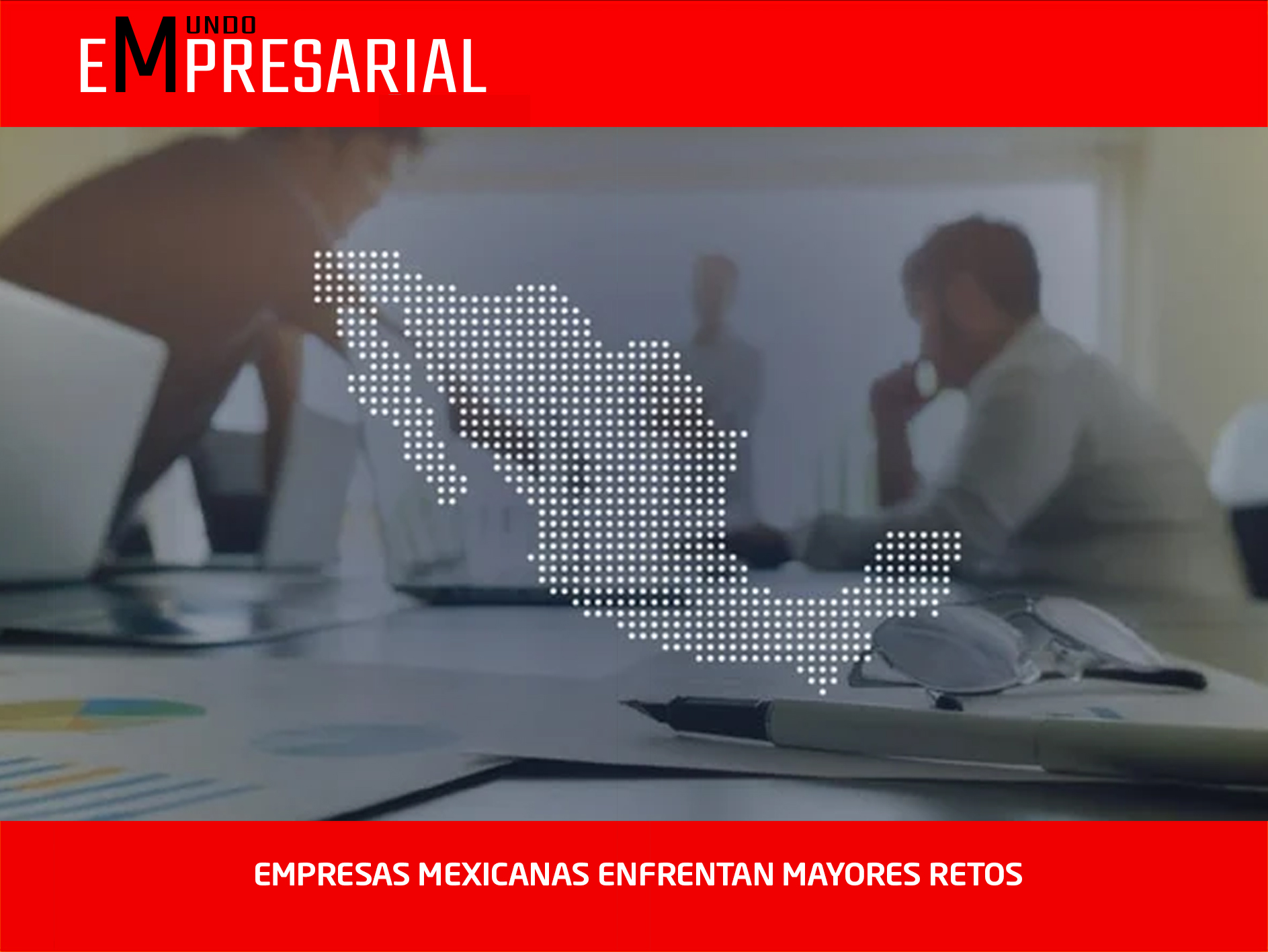 EMPRESAS MEXICANAS ENFRENTAN MAYORES RETOS