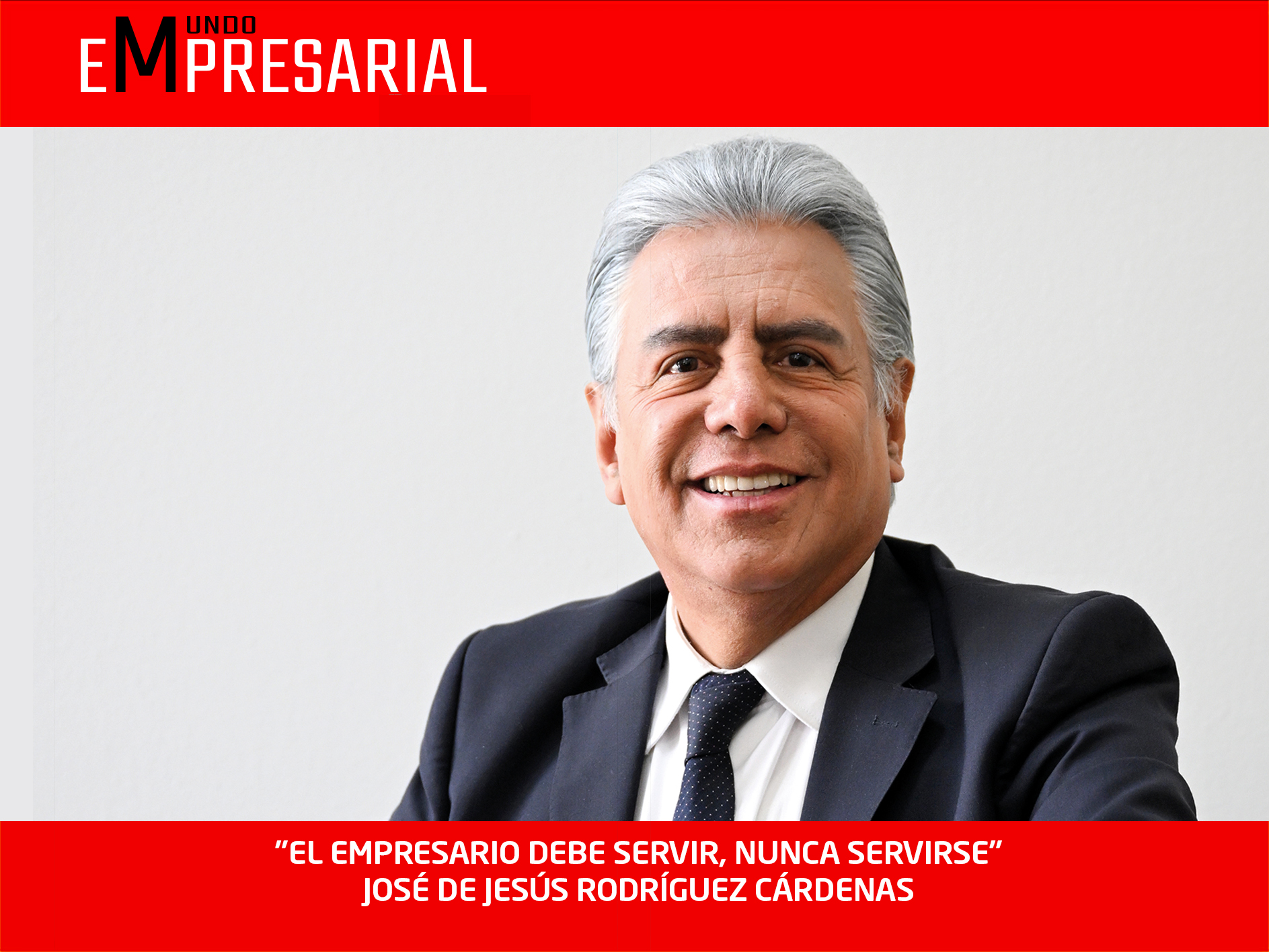 «EL EMPRESARIO DEBE SERVIR, NUNCA SERVIRSE» JOSÉ DE JESÚS RODRÍGUEZ CÁRDENAS